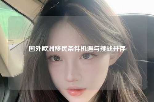 国外欧洲移民条件机遇与挑战并存
