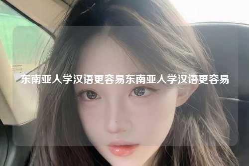 东南亚人学汉语更容易东南亚人学汉语更容易