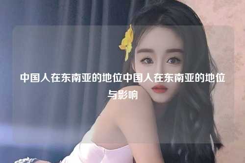 中国人在东南亚的地位中国人在东南亚的地位与影响