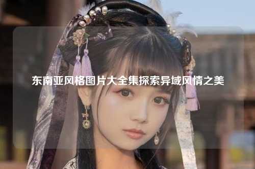 东南亚风格图片大全集探索异域风情之美