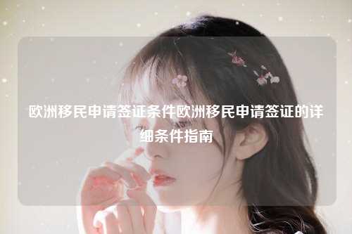 欧洲移民申请签证条件欧洲移民申请签证的详细条件指南