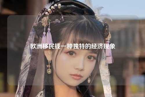 欧洲移民钱一种独特的经济现象