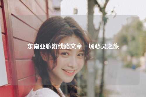 东南亚旅游线路文章一场心灵之旅