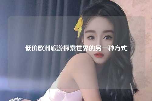 低价欧洲旅游探索世界的另一种方式