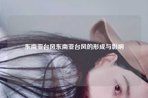 东南亚台风东南亚台风的形成与影响