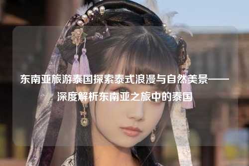东南亚旅游泰国探索泰式浪漫与自然美景——深度解析东南亚之旅中的泰国