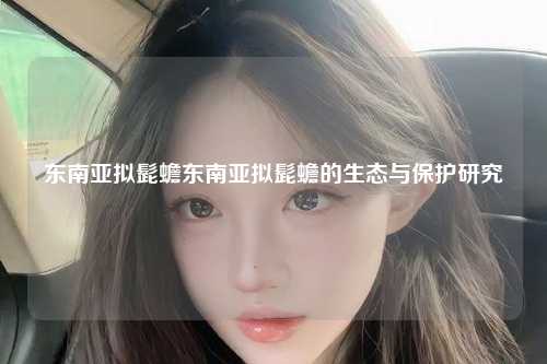 东南亚拟髭蟾东南亚拟髭蟾的生态与保护研究