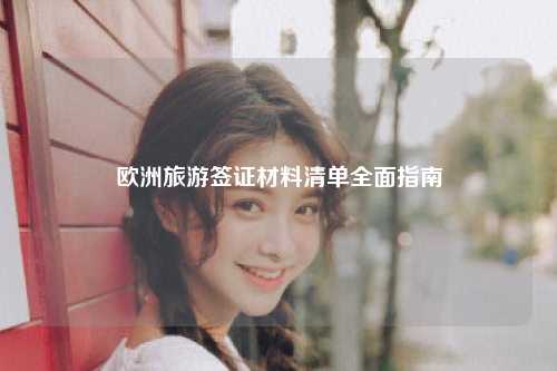 欧洲旅游签证材料清单全面指南