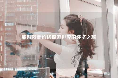 旅游欧洲价格探索世界的经济之旅