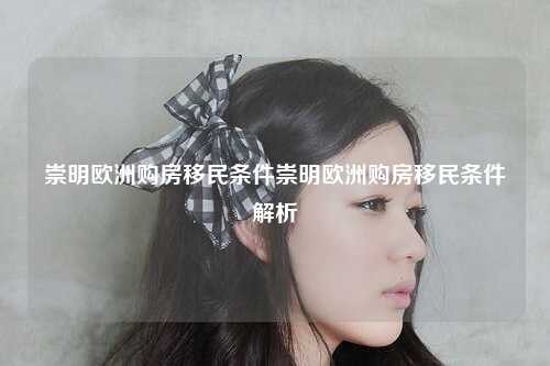 崇明欧洲购房移民条件崇明欧洲购房移民条件解析