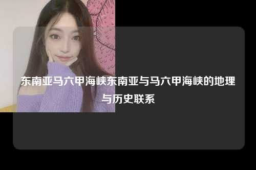 东南亚马六甲海峡东南亚与马六甲海峡的地理与历史联系