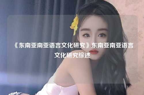 《东南亚南亚语言文化研究》东南亚南亚语言文化研究综述