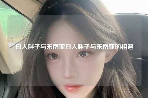 白人胖子与东南亚白人胖子与东南亚的相遇